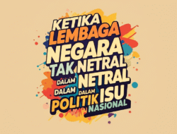 Ketika Lembaga Negara Tak Netral dalam Isu Politik Nasional